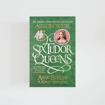 Six Tudor Queens: Anne Boleyn A King's Obsession · Alison Weir (Headline Review)