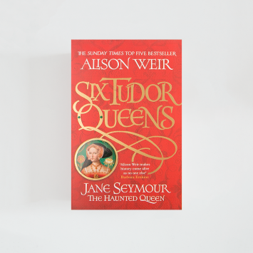 Six Tudor Queens: Jane Seymour The Haunted Queen · Alison Weir (Headline Review)