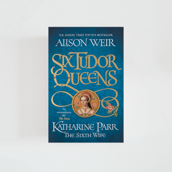 Six Tudor Queens: Katharine Parr, The Sixth Wife VI · Alison Weir (Headline Review)