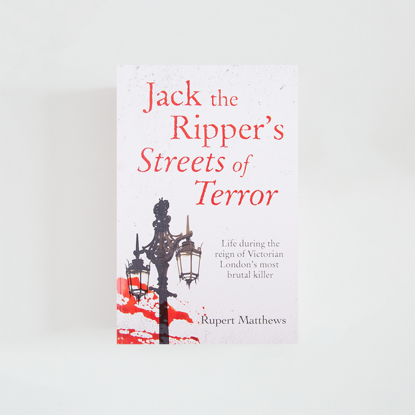 Jack the Ripper's Streets of Terror: Life during the reign of Victorian London's most brutal killer · Rupert Matthews (Arcturus)