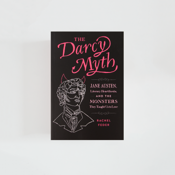 The Darcy Myth: Jane Austen, Literary Heartthrobs, and the Monsters They Taught Us to Love · Rachel Feder (Quirk Books)