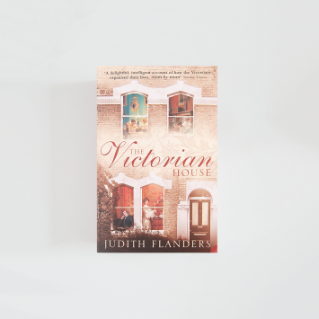 The Victorian House: Domestic Life from Childbirth to Deathbed · Judith Flanders (HarperPerennial)